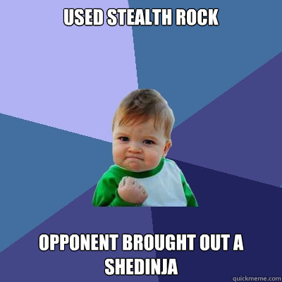 Used stealth rock Opponent brought out a shedinja  Success Kid