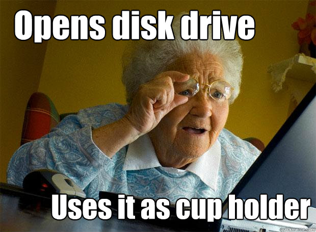 Opens disk drive Uses it as cup holder  Grandma finds the Internet