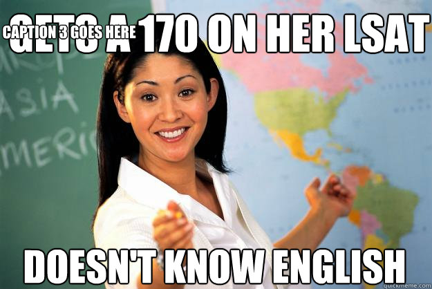 Gets a 170 On her LSat Doesn't know english Caption 3 goes here - Gets a 170 On her LSat Doesn't know english Caption 3 goes here  Unhelpful High School Teacher