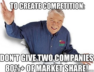 To create competition: Don't give two companies 80%+ of market share!  Obvious John Madden