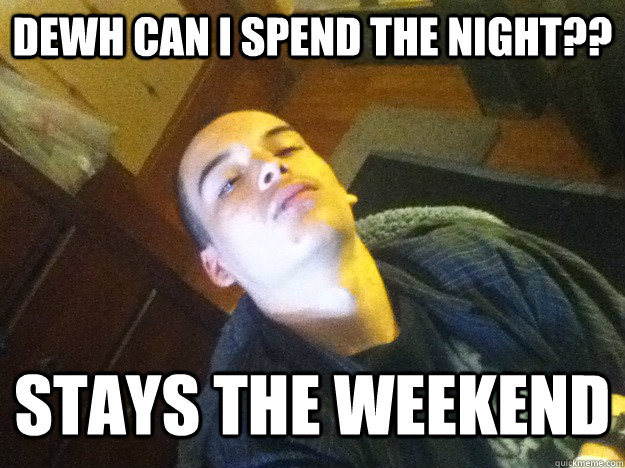 dewh can i spend the night?? Stays the weekend - dewh can i spend the night?? Stays the weekend  Misc