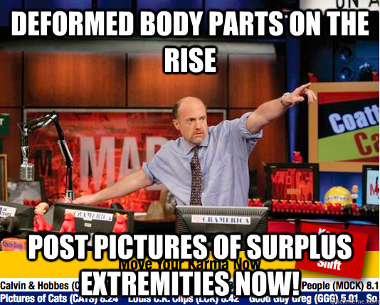 Deformed body parts on the rise Post pictures of surplus extremities now! - Deformed body parts on the rise Post pictures of surplus extremities now!  move your karma now