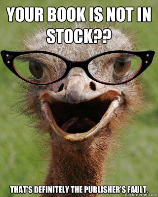 YOUR BOOK IS NOT IN STOCK?? That's definitely the publisher's fault.  Judgmental Bookseller Ostrich