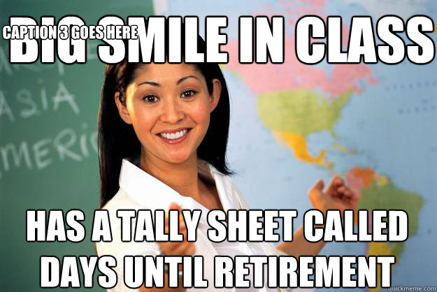 Big smile in class has a tally sheet called days until retirement Caption 3 goes here  Unhelpful High School Teacher