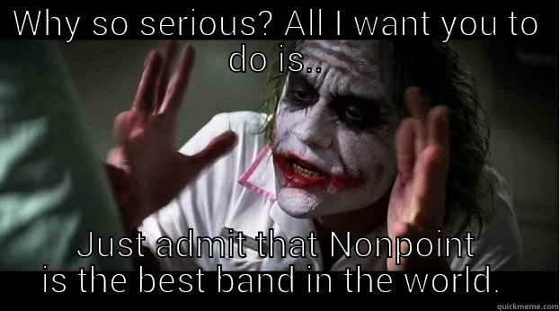 WHY SO SERIOUS? ALL I WANT YOU TO DO IS.. JUST ADMIT THAT NONPOINT IS THE BEST BAND IN THE WORLD.  Joker Mind Loss