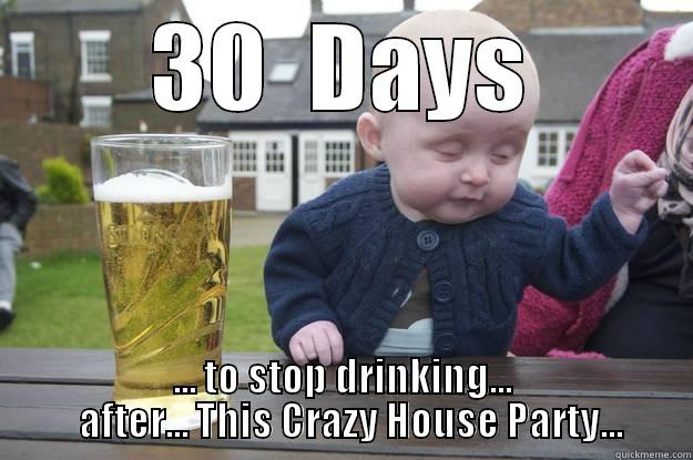 30  DAYS ... TO STOP DRINKING...   AFTER... THIS CRAZY HOUSE PARTY... drunk baby