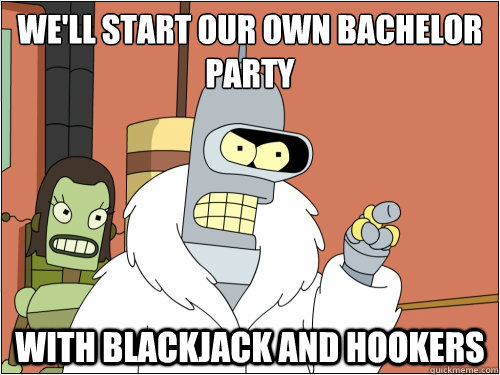 we'll start our own bachelor party with blackjack and hookers   Blackjack Bender