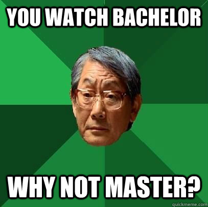 You watch Bachelor why not master?  High Expectations Asian Father