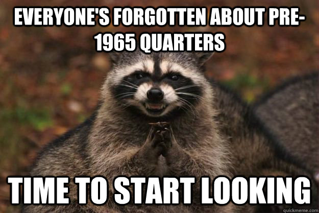 Everyone's forgotten about pre-1965 quarters time to start looking - Everyone's forgotten about pre-1965 quarters time to start looking  Evil Plotting Raccoon