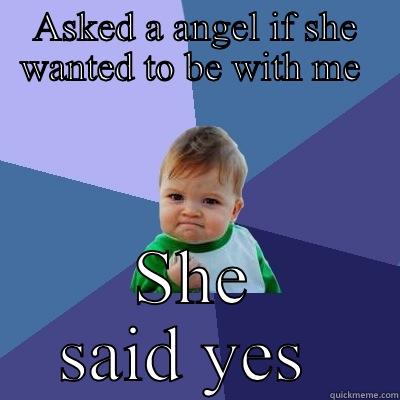 Yea funny love - ASKED A ANGEL IF SHE WANTED TO BE WITH ME  SHE SAID YES  Success Kid