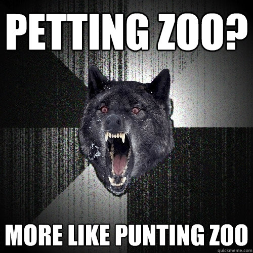 petting zoo?  more like punting zoo - petting zoo?  more like punting zoo  Insanity Wolf