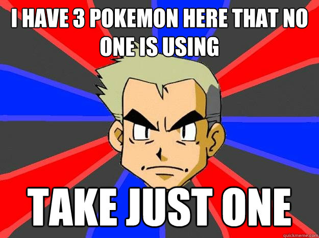 I have 3 pokemon here that no one is using Take just one  Professor Oak