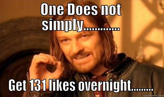 One does not simply get so many likes - ONE DOES NOT SIMPLY............. GET 131 LIKES OVERNIGHT......... Boromir