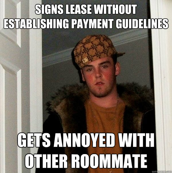 Signs lease without establishing payment guidelines gets annoyed with other roommate - Signs lease without establishing payment guidelines gets annoyed with other roommate  Scumbag Steve