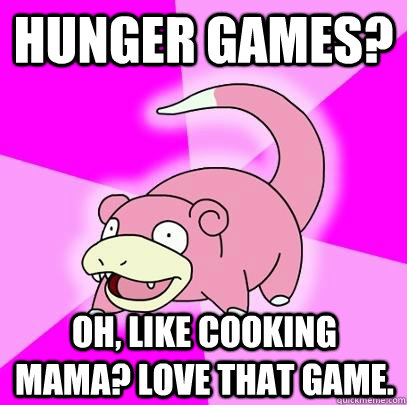 Hunger Games? Oh, like Cooking Mama? Love that game.  Slowpoke