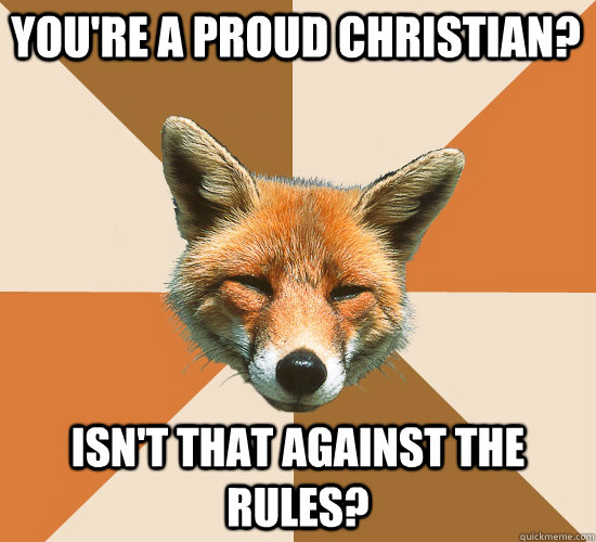 You're a proud christian? isn't that against the rules? - You're a proud christian? isn't that against the rules?  Condescending Fox