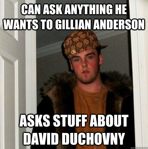 can ask anything he wants to gillian anderson Asks stuff about david duchovny - can ask anything he wants to gillian anderson Asks stuff about david duchovny  Scumbag Steve