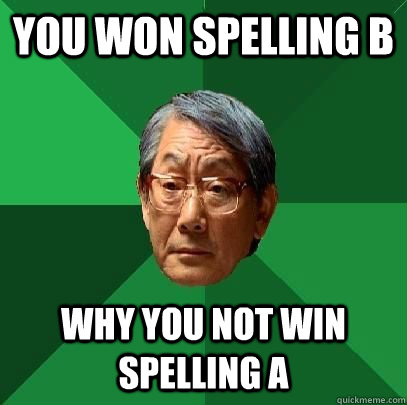 you won spelling b why you not win spelling a  High Expectations Asian Father