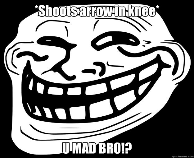 *Shoots arrow in knee* U MAD BRO!? - *Shoots arrow in knee* U MAD BRO!?  Trollface