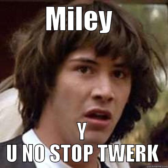 Miley twerk - MILEY  Y U NO STOP TWERK conspiracy keanu