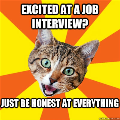 Excited at a job interview? just be honest at everything  Bad Advice Cat