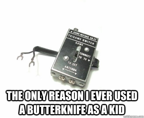  the only reason i ever used a butterknife as a kid -  the only reason i ever used a butterknife as a kid  atari adapter