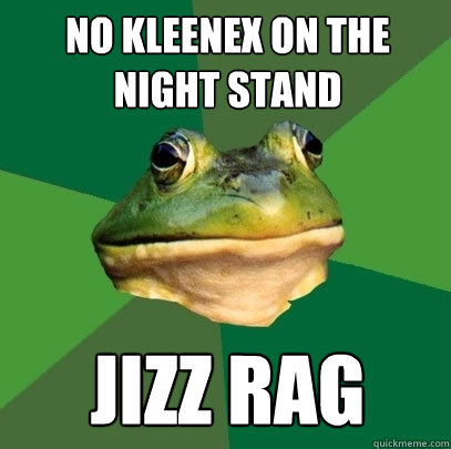 no kleenex on the night stand jizz rag - no kleenex on the night stand jizz rag  Foul Bachelor Frog