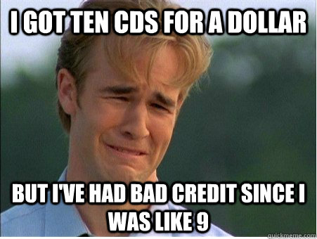 i got ten cds for a dollar but i've had bad credit since i was like 9  1990s Problems