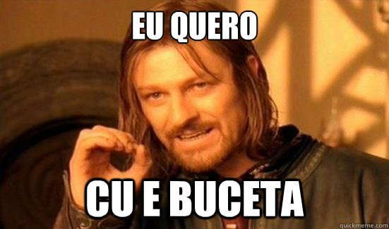 eu quero  cu e buceta - eu quero  cu e buceta  Boromir