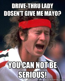 Drive-thru lady dosen't give me mayo? You Can Not Be Serious!   Mad Mcenroe