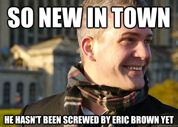 So new in town he hasn't been screwed by eric brown yet  White Entrepreneurial Guy