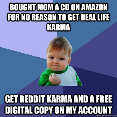 bought mom a cd on amazon for no reason to get real life karma get reddit karma and a free digital copy on my account  Success Kid