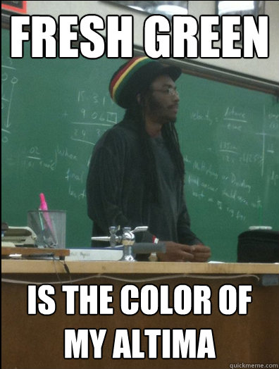 Fresh green is the color of my altima - Fresh green is the color of my altima  Rasta Science Teacher