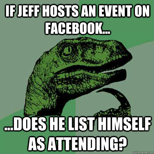 If Jeff hosts an event on Facebook... ...does he list himself as attending?  Philosoraptor