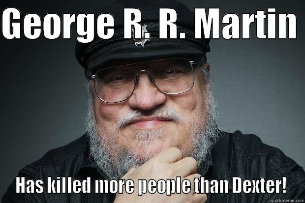 GEORGE R. R. MARTIN  HAS KILLED MORE PEOPLE THAN DEXTER! Misc