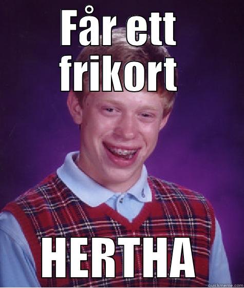 FÅR ETT FRIKORT HERTHA Bad Luck Brian