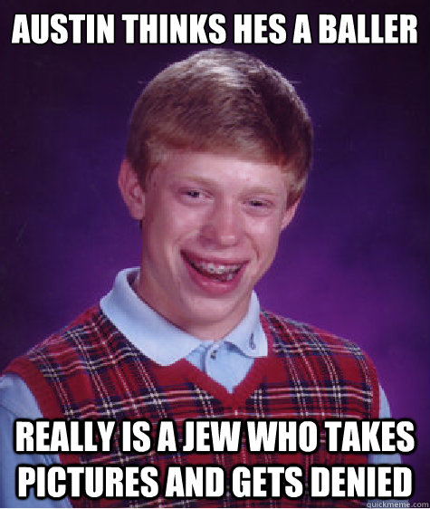 Austin thinks hes a baller really is a jew who takes pictures and gets denied  Bad Luck Brian