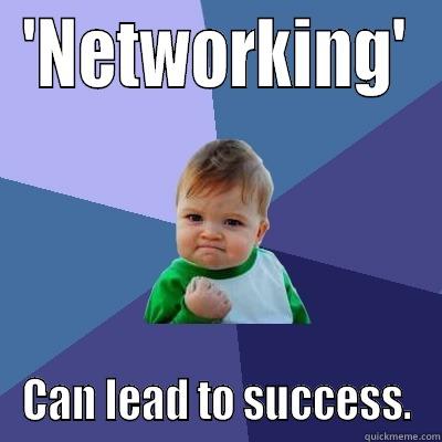 'Networking' Works - 'NETWORKING' CAN LEAD TO SUCCESS. Success Kid