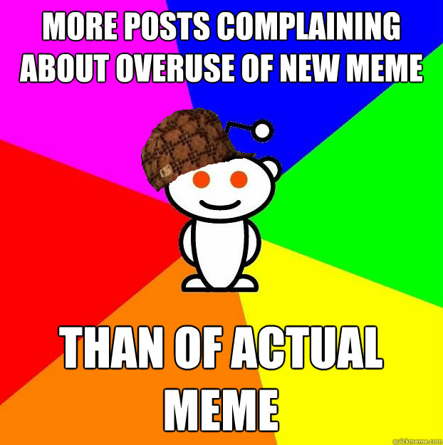 More posts complaining about overuse of new meme than of actual meme - More posts complaining about overuse of new meme than of actual meme  Scumbag Redditor