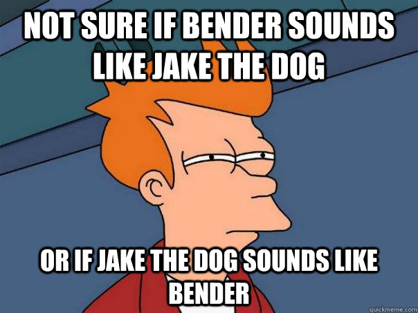 Not sure if Bender sounds like Jake the dog or if Jake the dog sounds like Bender  Futurama Fry