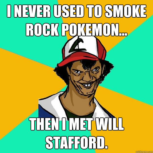 I never used to smoke rock pokemon... Then I met Will Stafford.  Ash Pedreiro