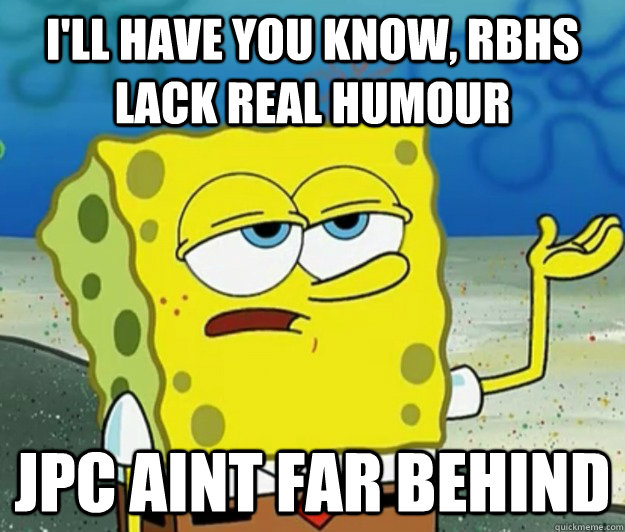 I'll have you know, RBHS Lack real humour Jpc aint far behind  Tough Spongebob