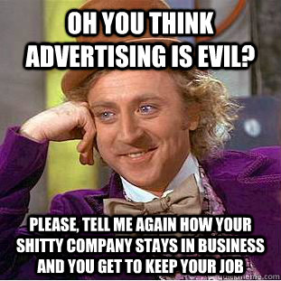 Oh you think advertising is evil? Please, tell me again how your shitty company stays in business and you get to keep your job  Condescending Wonka