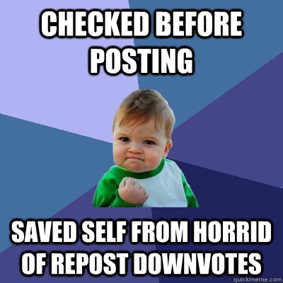 checked before posting saved self from horrid of repost downvotes - checked before posting saved self from horrid of repost downvotes  Success Kid