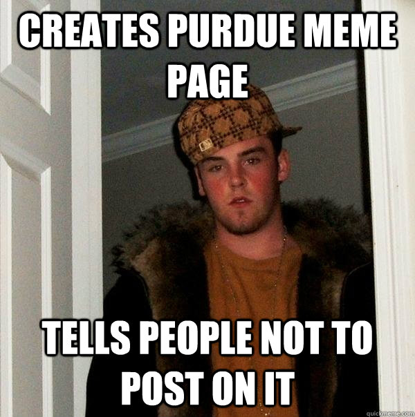 Creates Purdue Meme Page Tells people not to post on it  Scumbag Steve