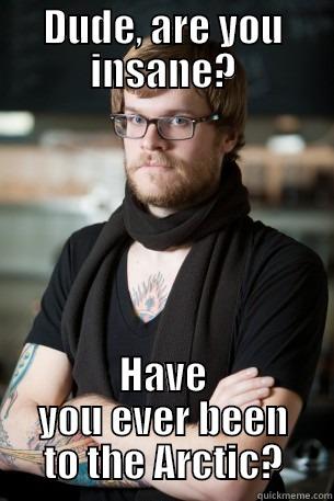 Arctic meme - DUDE, ARE YOU INSANE? HAVE YOU EVER BEEN TO THE ARCTIC? Hipster Barista