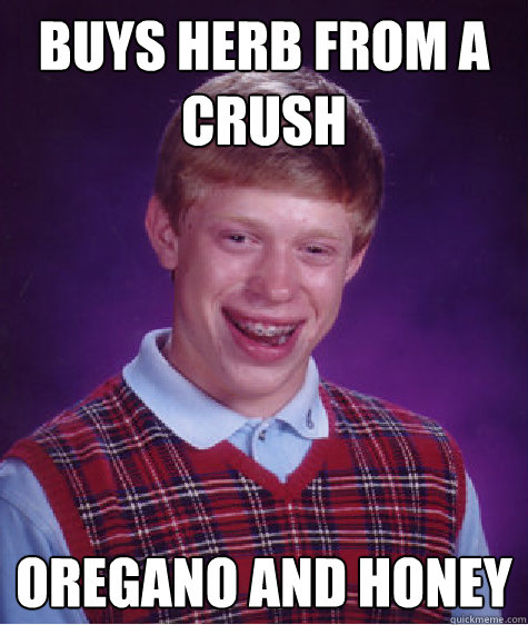 buys herb from a crush oregano and honey  Bad Luck Brian