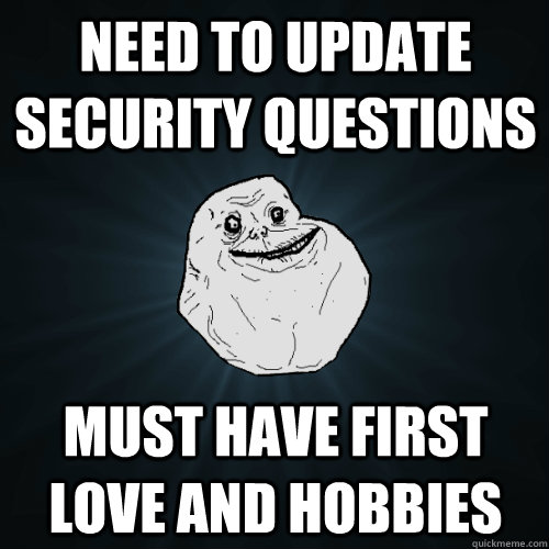 Need to update security questions Must have first love and hobbies - Need to update security questions Must have first love and hobbies  Forever Alone