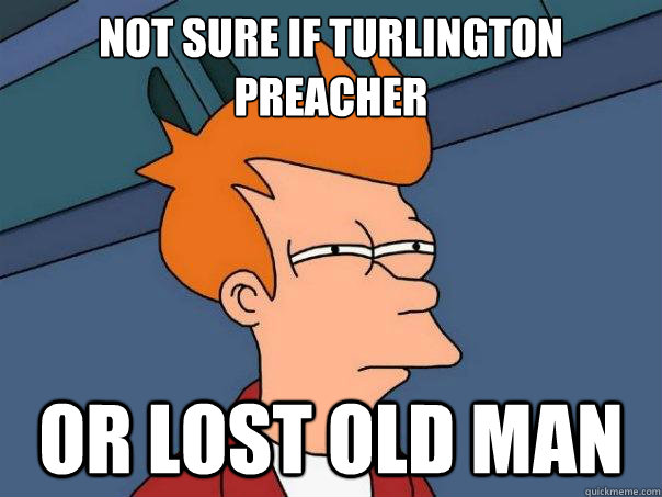 Not sure if Turlington preacher Or lost old man  Futurama Fry