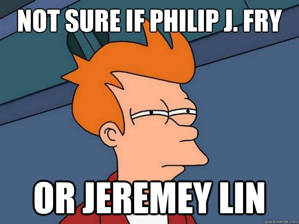 Not sure if Philip J. Fry Or Jeremey Lin  Futurama Fry